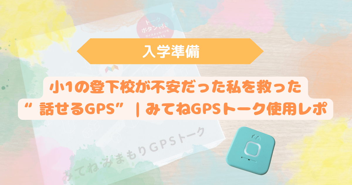 アイキャッチ　入学準備　小1の登下校が不安だった私を救った”話せるGPS”　みてねGPSトーク使用レポ